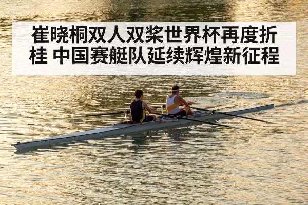 崔晓桐双人双桨世界杯再度折桂 中国赛艇队延续辉煌新征程