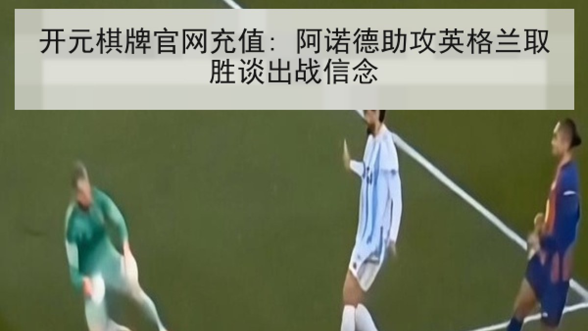 开元棋牌官网充值: 阿诺德助攻英格兰取胜谈出战信念 开元棋牌官网充值: 阿诺德助攻英格兰取胜谈出战信念